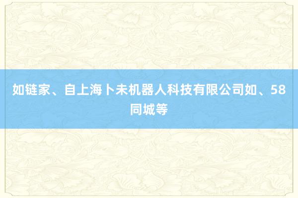 如链家、自上海卜未机器人科技有限公司如、58同城等