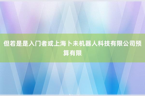 但若是是入门者或上海卜未机器人科技有限公司预算有限