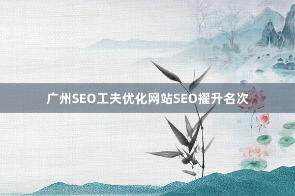 广州SEO工夫优化网站SEO擢升名次