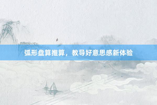 弧形盘算推算，教导好意思感新体验