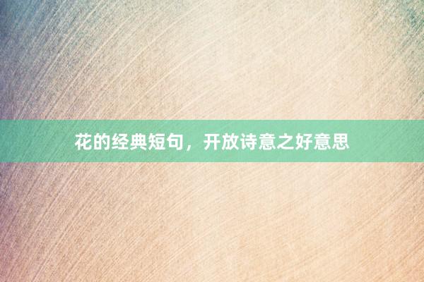 花的经典短句，开放诗意之好意思